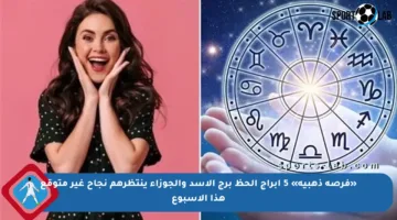 «فرصة ذهبية» 5 ابراج الحظ برج الأسد والجوزاء ينتظرهم نجاح غير متوقع هذا الأسبوع